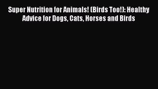 [Read book] Super Nutrition for Animals! (Birds Too!): Healthy Advice for Dogs Cats Horses