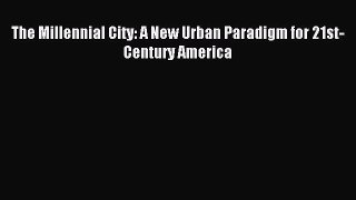 Read The Millennial City: A New Urban Paradigm for 21st-Century America Ebook Free