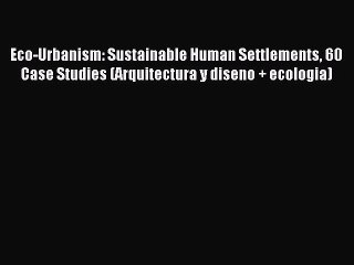 Download Video: Read Eco-Urbanism: Sustainable Human Settlements 60 Case Studies (Arquitectura y diseno + ecologia)