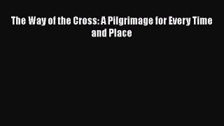 Book The Way of the Cross: A Pilgrimage for Every Time and Place Read Full Ebook