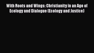 Ebook With Roots and Wings: Christianity in an Age of Ecology and Dialogue (Ecology and Justice)