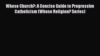 Ebook Whose Church?: A Concise Guide to Progressive Catholicism (Whose Religion? Series) Read