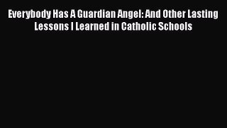 Book Everybody Has A Guardian Angel: And Other Lasting Lessons I Learned in Catholic Schools