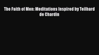 Book The Faith of Men: Meditations Inspired by Teilhard de Chardin Read Full Ebook