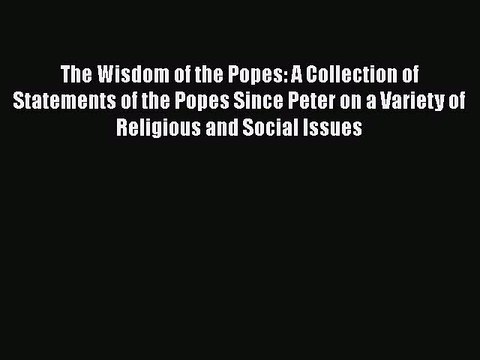 Book The Wisdom of the Popes: A Collection of Statements of the Popes Since Peter on a Variety