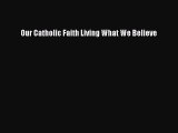 Ebook Our Catholic Faith Living What We Believe Read Full Ebook
