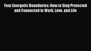 [Read book] Your Energetic Boundaries: How to Stay Protected and Connected in Work Love and