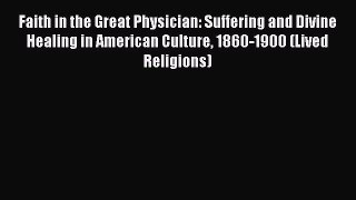 [Read book] Faith in the Great Physician: Suffering and Divine Healing in American Culture