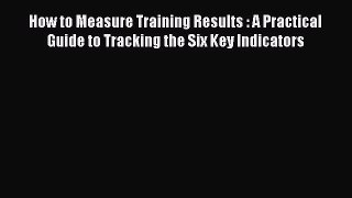 Read How to Measure Training Results : A Practical Guide to Tracking the Six Key Indicators