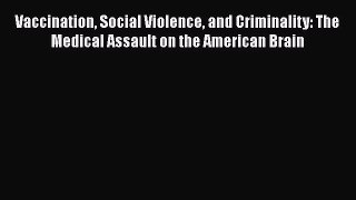 [Read book] Vaccination Social Violence and Criminality: The Medical Assault on the American