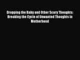 Read Dropping the Baby and Other Scary Thoughts: Breaking the Cycle of Unwanted Thoughts in