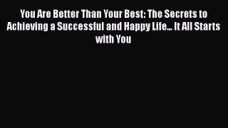 [PDF] You Are Better Than Your Best: The Secrets to Achieving a Successful and Happy Life...