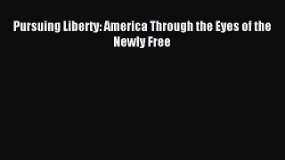 Download Pursuing Liberty: America Through the Eyes of the Newly Free PDF Online