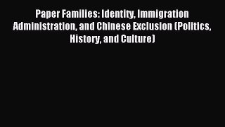 Read Paper Families: Identity Immigration Administration and Chinese Exclusion (Politics History
