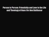 Book Person to Person: Friendship and Love in the Life and Theology of Hans Urs Von Balthasar