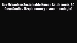 Read Eco-Urbanism: Sustainable Human Settlements 60 Case Studies (Arquitectura y diseno + ecologia)