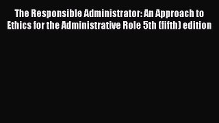 Read The Responsible Administrator: An Approach to Ethics for the Administrative Role 5th (fifth)
