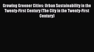 Read Growing Greener Cities: Urban Sustainability in the Twenty-First Century (The City in