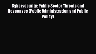 Read Cybersecurity: Public Sector Threats and Responses (Public Administration and Public Policy)