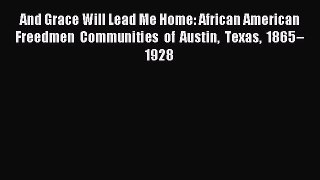 Download And Grace Will Lead Me Home: African American Freedmen Communities of Austin Texas