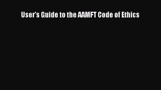 Read User's Guide to the AAMFT Code of Ethics Ebook Online