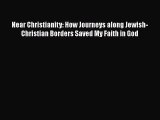 Book Near Christianity: How Journeys along Jewish-Christian Borders Saved My Faith in God Read