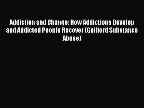 Read Addiction and Change: How Addictions Develop and Addicted People Recover (Guilford Substance