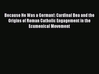 Ebook Because He Was a German!: Cardinal Bea and the Origins of Roman Catholic Engagement in