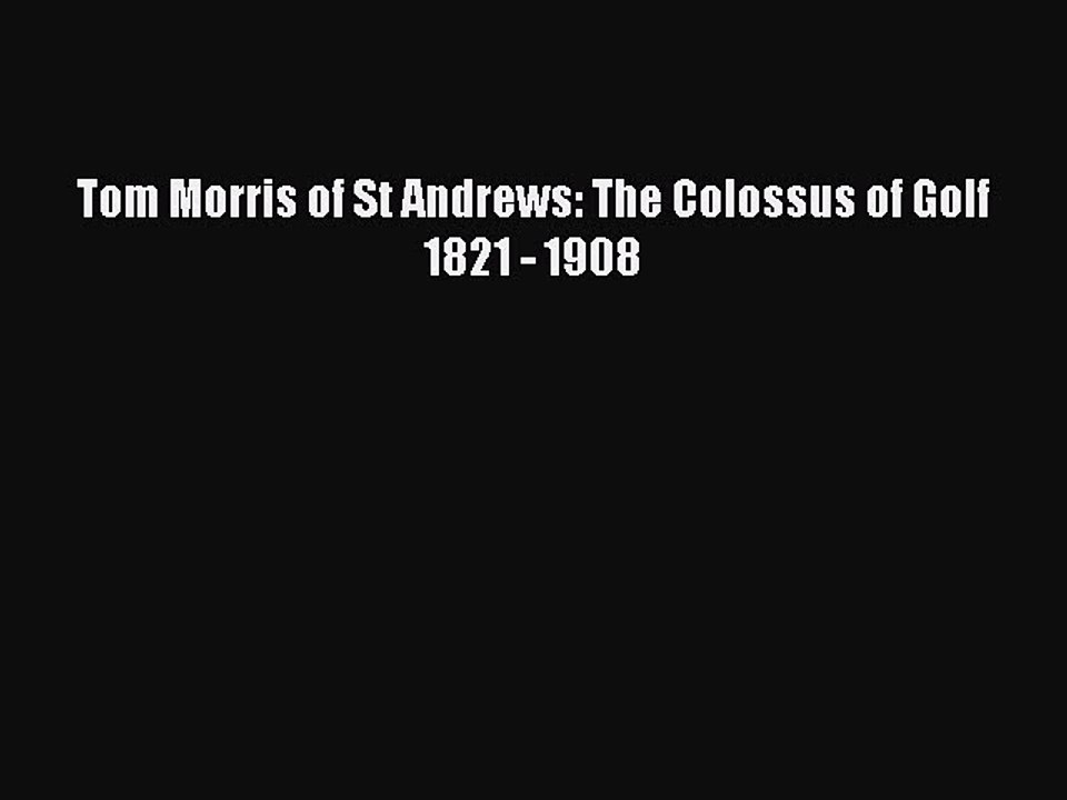 Read Tom Morris of St Andrews: The Colossus of Golf 1821 - 1908 PDF Free