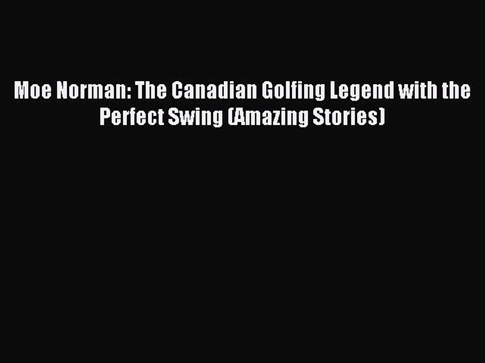 Read Moe Norman: The Canadian Golfing Legend with the Perfect Swing (Amazing Stories) Ebook