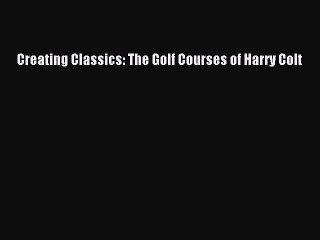 Read Creating Classics: The Golf Courses of Harry Colt Ebook Free