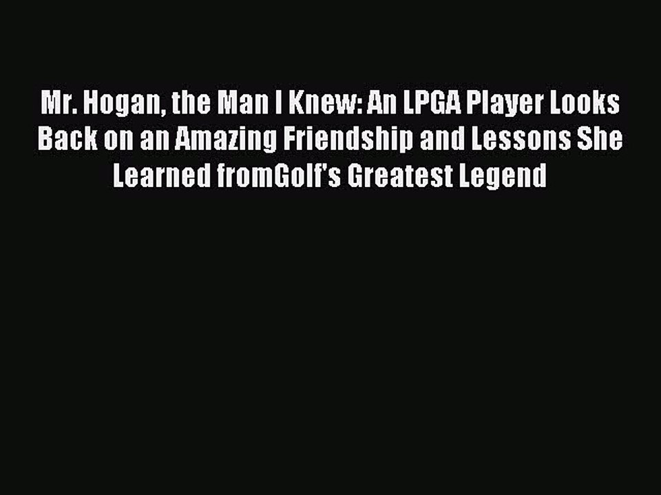 Read Mr. Hogan the Man I Knew: An LPGA Player Looks Back on an Amazing Friendship and Lessons