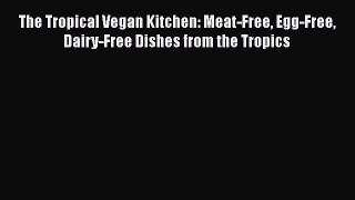 [Read Book] The Tropical Vegan Kitchen: Meat-Free Egg-Free Dairy-Free Dishes from the Tropics