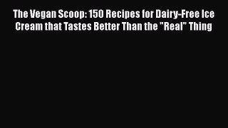 [Read Book] The Vegan Scoop: 150 Recipes for Dairy-Free Ice Cream that Tastes Better Than the