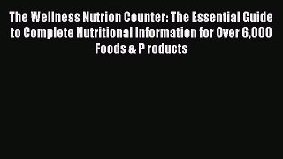 [Read Book] The Wellness Nutrion Counter: The Essential Guide to Complete Nutritional Information
