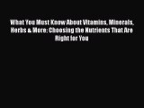 [Read Book] What You Must Know About Vitamins Minerals Herbs & More: Choosing the Nutrients