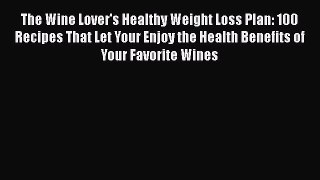 [Read Book] The Wine Lover's Healthy Weight Loss Plan: 100 Recipes That Let Your Enjoy the