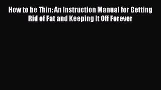 [Read Book] How to be Thin: An Instruction Manual for Getting Rid of Fat and Keeping It Off