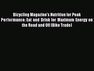 [Read Book] Bicycling Magazine's Nutrition for Peak Performance: Eat and Drink for Maximum