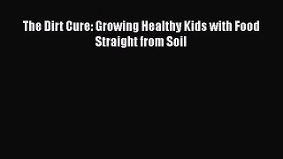 [Read Book] The Dirt Cure: Growing Healthy Kids with Food Straight from Soil  EBook