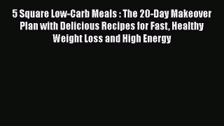 [Read Book] 5 Square Low-Carb Meals : The 20-Day Makeover Plan with Delicious Recipes for Fast
