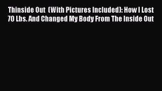 [Read Book] Thinside Out  (With Pictures Included): How I Lost 70 Lbs. And Changed My Body