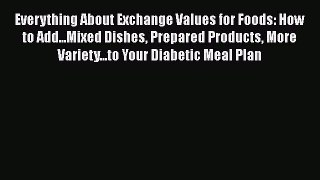 [Read Book] Everything About Exchange Values for Foods: How to Add...Mixed Dishes Prepared