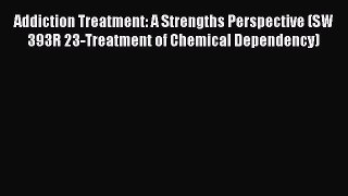 [Read Book] Addiction Treatment: A Strengths Perspective (SW 393R 23-Treatment of Chemical