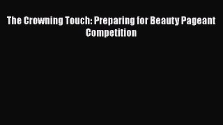 [Read Book] The Crowning Touch: Preparing for Beauty Pageant Competition  EBook