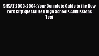 Read SHSAT 2003-2004: Your Complete Guide to the New York City Specialized High Schools Admissions
