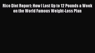[Read Book] Rice Diet Report: How I Lost Up to 12 Pounds a Week on the World Famous Weight-Loss