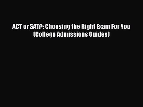 Download ACT or SAT?: Choosing the Right Exam For You (College Admissions Guides) Ebook Free