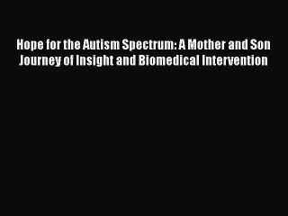 [Read Book] Hope for the Autism Spectrum: A Mother and Son Journey of Insight and Biomedical