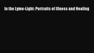 [Read Book] In the Lyme-Light: Portraits of Illness and Healing  EBook